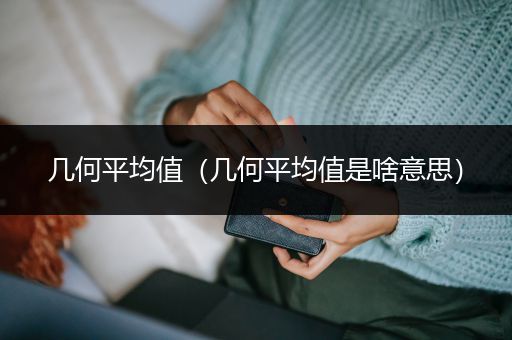 几何平均值（几何平均值是啥意思）